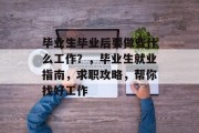 毕业生毕业后要做些什么工作？，毕业生就业指南，求职攻略，帮你找好工作