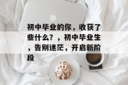 初中毕业的你，收获了些什么？，初中毕业生，告别迷茫，开启新阶段