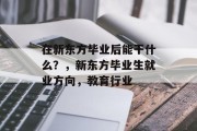 在新东方毕业后能干什么？，新东方毕业生就业方向，教育行业