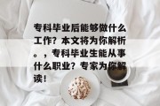 专科毕业后能够做什么工作？本文将为你解析。，专科毕业生能从事什么职业？专家为你解读！