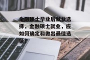 金融硕士毕业后就业选择，金融硕士就业，应如何确定和做出最佳选择？