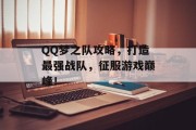 QQ梦之队攻略，打造最强战队，征服游戏巅峰！