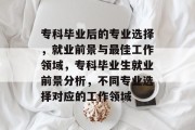 专科毕业后的专业选择，就业前景与最佳工作领域，专科毕业生就业前景分析，不同专业选择对应的工作领域
