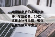 大学毕业后的实用小物件，毕业必备，10款实用小物件推荐，帮你轻松告别大学生活