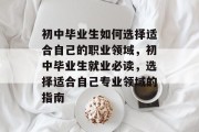 初中毕业生如何选择适合自己的职业领域，初中毕业生就业必读，选择适合自己专业领域的指南