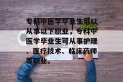 专科中医学毕业生可以从事以下职业，专科中医学毕业生可从事护理、医疗技术、临床药师等职业。