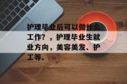 护理毕业后可以做什么工作？，护理毕业生就业方向，美容美发、护工等。