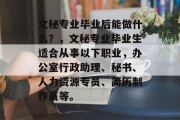 文秘专业毕业后能做什么？，文秘专业毕业生适合从事以下职业，办公室行政助理、秘书、人力资源专员、简历制作员等。
