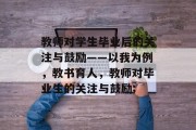 教师对学生毕业后的关注与鼓励——以我为例，教书育人，教师对毕业生的关注与鼓励;