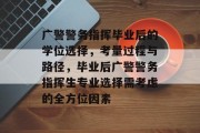 广警警务指挥毕业后的学位选择，考量过程与路径，毕业后广警警务指挥生专业选择需考虑的全方位因素