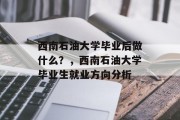 西南石油大学毕业后做什么？，西南石油大学毕业生就业方向分析