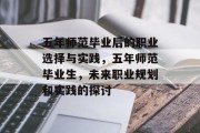 五年师范毕业后的职业选择与实践，五年师范毕业生，未来职业规划和实践的探讨