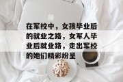 在军校中，女孩毕业后的就业之路，女军人毕业后就业路，走出军校的她们精彩纷呈