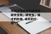 为何学生毕业后应该去研究生院，研究生，成才的阶梯, 成长的灯塔