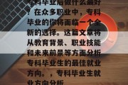 专科毕业后做什么最好？在众多职业中，专科毕业的你将面临一个全新的选择。这篇文章将从教育背景、职业技能和未来前景等方面分析专科毕业生的最佳就业方向。，专科毕业生就业方向分析