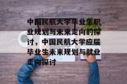 中国民航大学毕业生职业规划与未来走向的探讨，中国民航大学应届毕业生未来规划与就业走向探讨