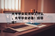 大学毕业后该带上什么，大学毕业必备！应带啥？