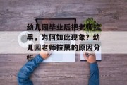 幼儿园毕业后把老师拉黑，为何如此现象？幼儿园老师拉黑的原因分析