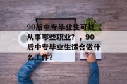 90后中专毕业生可以从事哪些职业？，90后中专毕业生适合做什么工作？