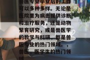 兽医专业毕业后的工作可以多种多样。无论是医院里为病患提供诊断和治疗服务，还是动物繁育研究，或是兽医学的教学与科研，都是兽医专业的热门领域。，兽医，医学生的热门领域