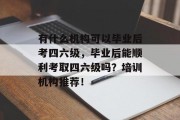 有什么机构可以毕业后考四六级，毕业后能顺利考取四六级吗？培训机构推荐！
