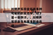 川师声乐毕业后有多种可能的职业选择，以下是一些例子。，川师声乐毕业生有很多职业选择