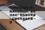 打击乐毕业后找工作，搞笑的求职经历，音乐没选好？教你面试神器！打击乐失业后的第一课