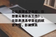 北影表演系毕业后，你想要从事什么工作？，北影表演系毕业后的就业方向，影视演员