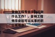 音响工程专业毕业后做什么工作？，音响工程师毕业后可以从事的职位有哪些？