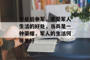 毕业后参军，享受军人生活的好处，当兵是一种荣耀，军人的生活何等美好