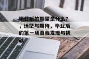 毕业后的期望是什么？，迷茫与期待，毕业后的第一场自我发现与挑战