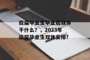 应届毕业生毕业后双休干什么？，2023年应届毕业生双休安排?