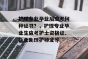 护理专业毕业后应考何种证书？，护理专业毕业生应考护士资格证、执业助理护师证等。