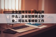 企业管理学硕毕业后做什么，企业管理硕士毕业，可以从事哪些工作？