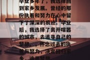 毕业多年了，我选择回到家乡发展。曾经的那份执着和努力在心中留下了深深的痕迹。毕业后，我选择了离开喧嚣的城市，去追寻自己的梦想。，怀念过去的执着与努力，决定回归家乡，追寻梦想.