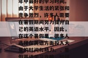 高考毕业后，暑假是一年中最好的学习时间。由于大学生活的紧张和竞争激烈，许多人需要在暑假期间努力提升自己的英语水平。因此，在这个暑假里，很多人选择在英语方面投入大量的时间和精力。，暑假英语学习攻略，如何有效地提升英语水平？