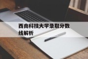 西南科技大学录取分数线解析