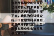 金融专科毕业的你是否已经对自己的未来有了明确的方向和计划？接下来，我将为你详细介绍一下金融专科毕业后能够从事的行业。，金融专科毕业生未来可从事行业分析