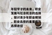 年轻学子的未来，职业发展与社会机会的选择，探讨青少年职业规划，职业选择的重要性与选择途径