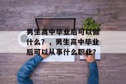 男生高中毕业后可以做什么？，男生高中毕业后可以从事什么职业？