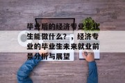 毕业后的经济专业毕业生能做什么？，经济专业的毕业生未来就业前景分析与展望