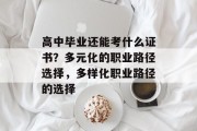 高中毕业还能考什么证书？多元化的职业路径选择，多样化职业路径的选择
