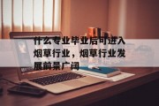 什么专业毕业后可进入烟草行业，烟草行业发展前景广阔