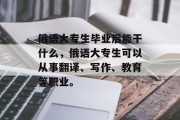 俄语大专生毕业后能干什么，俄语大专生可以从事翻译、写作、教育等职业。