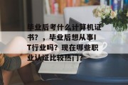 毕业后考什么计算机证书？，毕业后想从事IT行业吗？现在哪些职业认证比较热门？