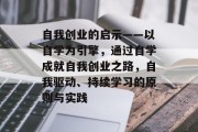 自我创业的启示——以自学为引擎，通过自学成就自我创业之路，自我驱动、持续学习的原则与实践