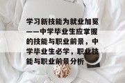 学习新技能为就业加冕——中学毕业生应掌握的技能与职业前景，中学毕业生必学，职业技能与职业前景分析