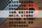 电力大专毕业后选择做什么样的工作呢？电力大专毕业生可以从事电力设施、能源工程等领域的工作。以下是他们可能的选择，电力大专生电力设备检修、能源生产等方向就业好