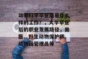 动物科学毕业后是什么样的工作？，大学毕业后的职业发展路径，兽医、野生动物保护师、动物园管理员等