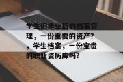学生们毕业后的档案管理，一份重要的资产？，学生档案，一份宝贵的职业资历库吗?